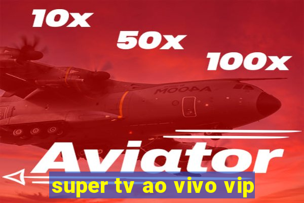 super tv ao vivo vip